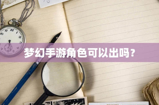 梦幻手游角色可以出吗？
