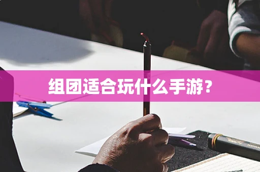 组团适合玩什么手游？