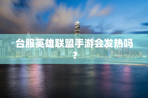 台服英雄联盟手游会发热吗？