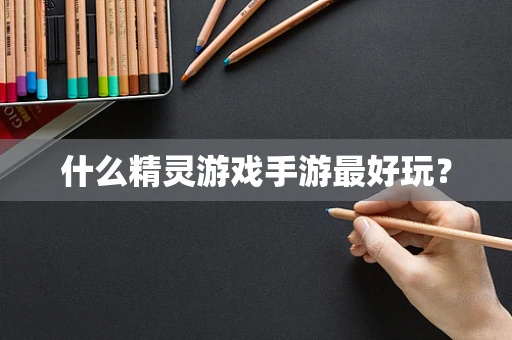 什么精灵游戏手游最好玩？