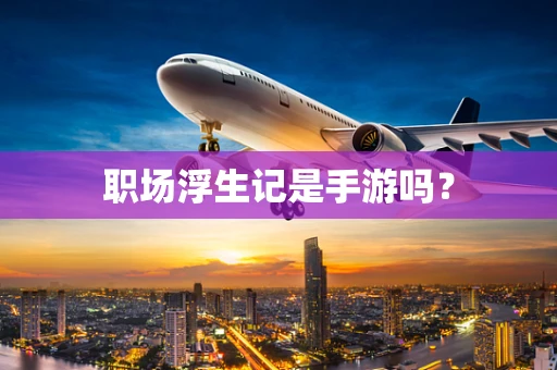 职场浮生记是手游吗？