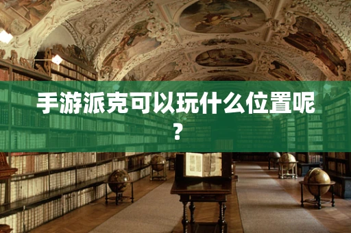 手游派克可以玩什么位置呢？