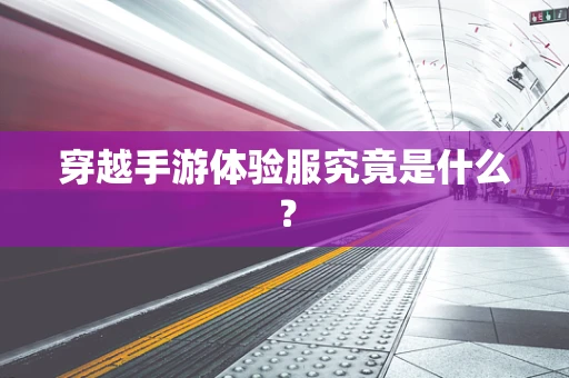 穿越手游体验服究竟是什么？