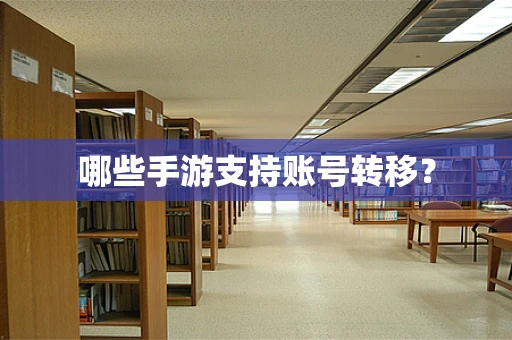 哪些手游支持账号转移？