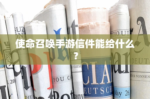 使命召唤手游信件能给什么？
