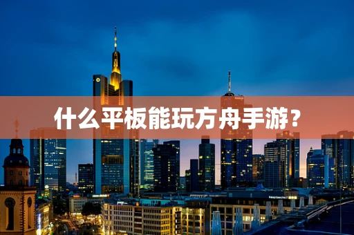 什么平板能玩方舟手游？