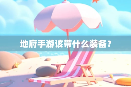地府手游该带什么装备？