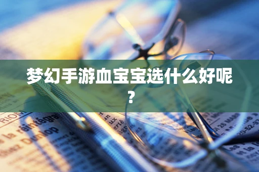 梦幻手游血宝宝选什么好呢？