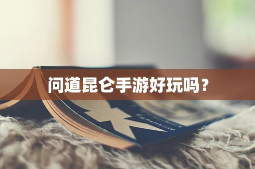 问道昆仑手游好玩吗？