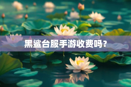 黑鲨台服手游收费吗？