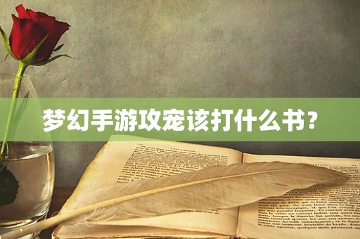 梦幻手游攻宠该打什么书？