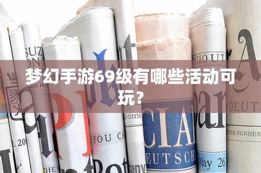 梦幻手游69级有哪些活动可玩？