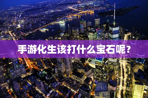 手游化生该打什么宝石呢？