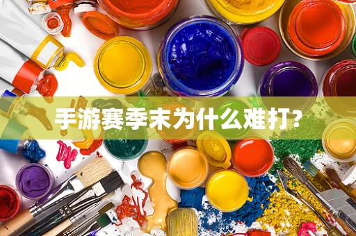 手游赛季末为什么难打？