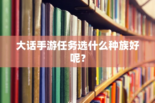 大话手游任务选什么种族好呢？
