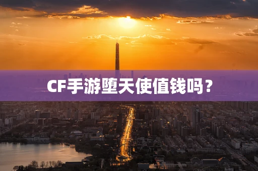 CF手游堕天使值钱吗？