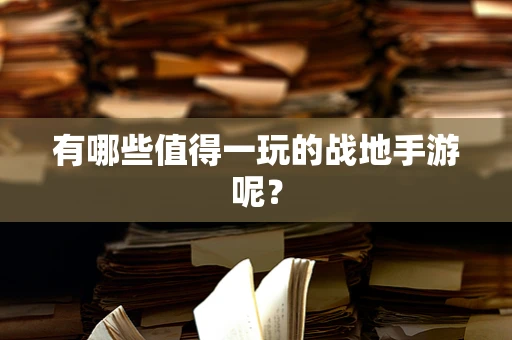 有哪些值得一玩的战地手游呢？