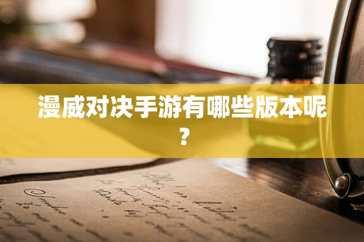 漫威对决手游有哪些版本呢？