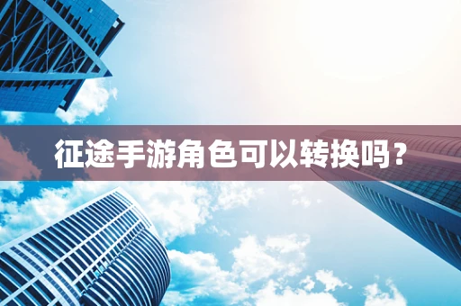 征途手游角色可以转换吗？