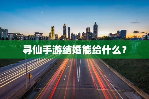 寻仙手游结婚能给什么？