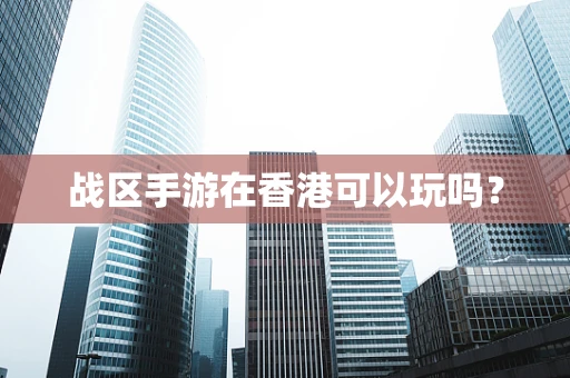 战区手游在香港可以玩吗？