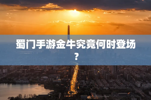 蜀门手游金牛究竟何时登场？