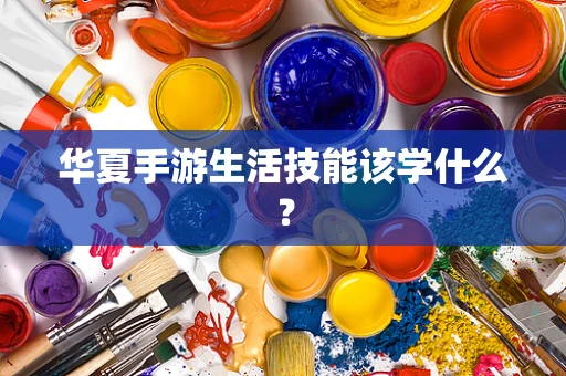 华夏手游生活技能该学什么？