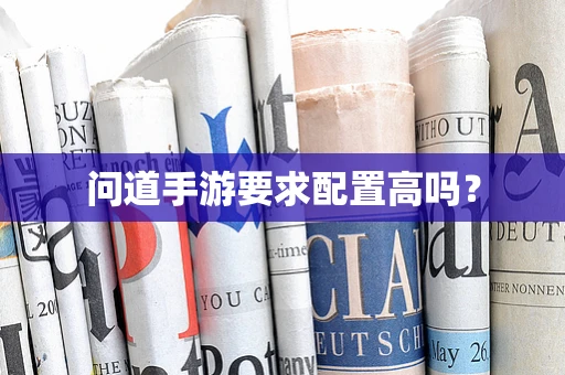 问道手游要求配置高吗？