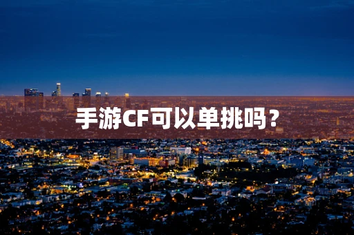 手游CF可以单挑吗？