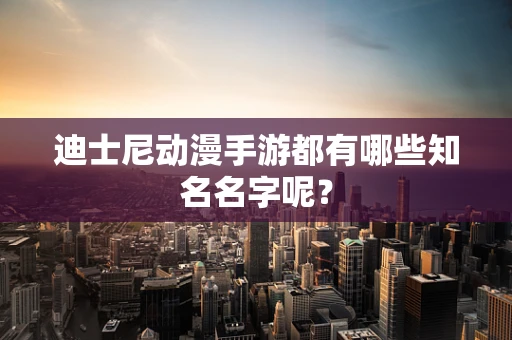 迪士尼动漫手游都有哪些知名名字呢？