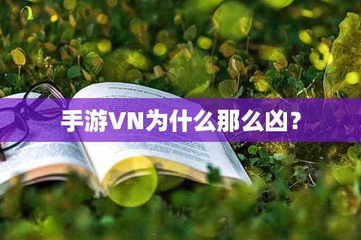 手游VN为什么那么凶？