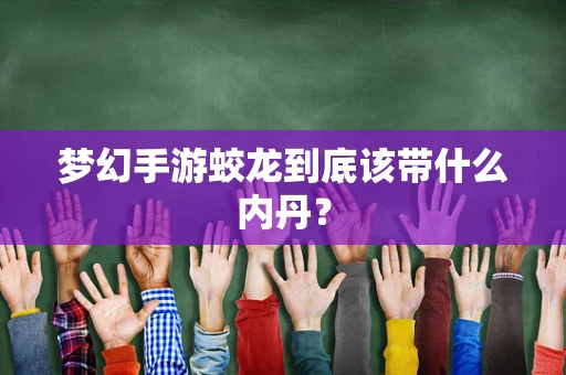 梦幻手游蛟龙到底该带什么内丹？