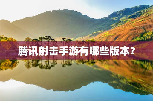 腾讯射击手游有哪些版本？