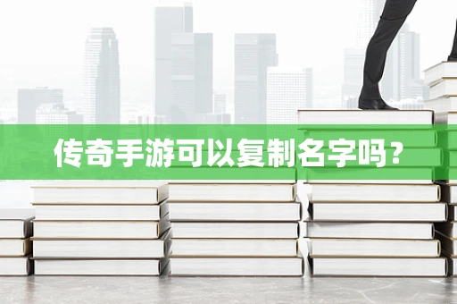 传奇手游可以复制名字吗？