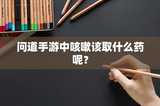 问道手游中咳嗽该取什么药呢？