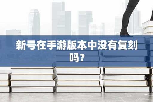 新号在手游版本中没有复刻吗？