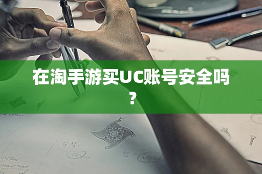 在淘手游买UC账号安全吗？