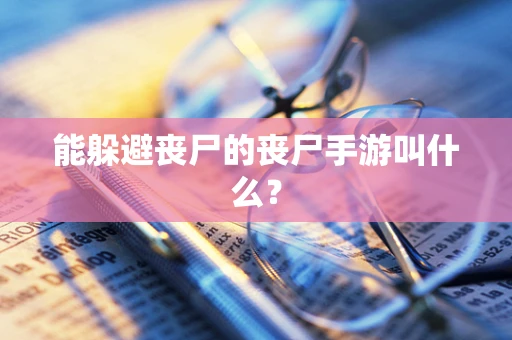 能躲避丧尸的丧尸手游叫什么？
