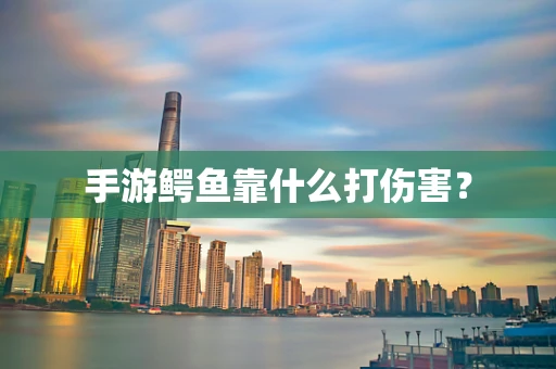 手游鳄鱼靠什么打伤害？