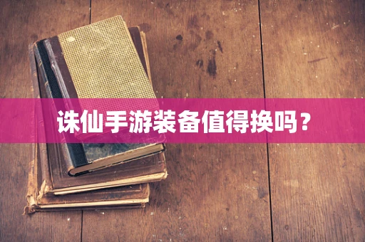诛仙手游装备值得换吗？