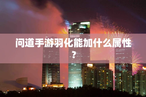问道手游羽化能加什么属性？