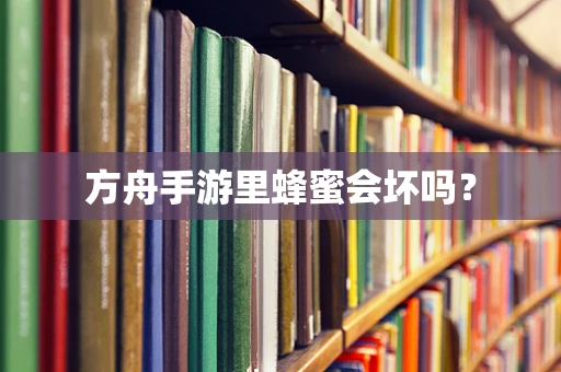 方舟手游里蜂蜜会坏吗？