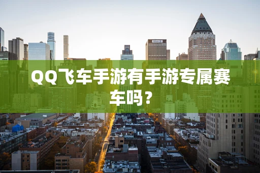 QQ飞车手游有手游专属赛车吗？