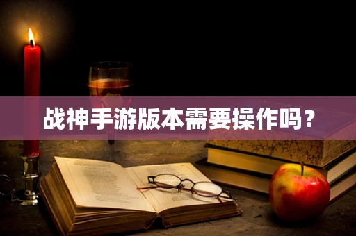 战神手游版本需要操作吗？