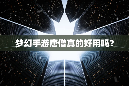 梦幻手游唐僧真的好用吗？