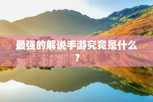 最强的解说手游究竟是什么？