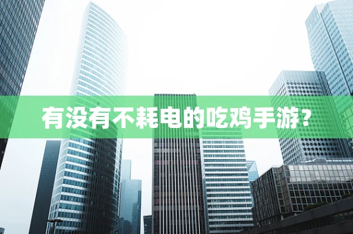 有没有不耗电的吃鸡手游？