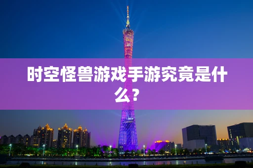 时空怪兽游戏手游究竟是什么？