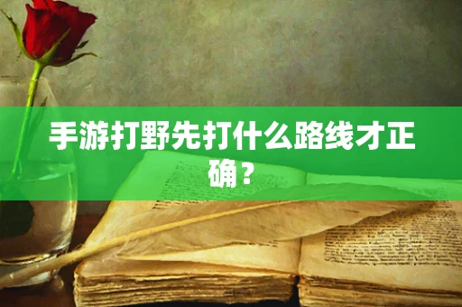 手游打野先打什么路线才正确？