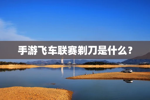手游飞车联赛剃刀是什么？